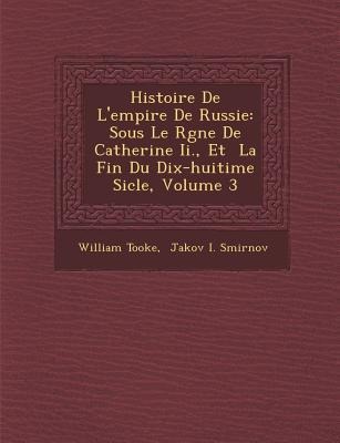 Histoire de L'Empire de Russie: Sous Le R Gne de Catherine II., Et La Fin Du Dix-Huiti Me Si Cle, Volume 3 - William Tooke