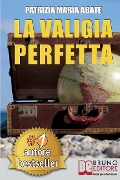 La Valigia Perfetta: Tecniche e Consigli Pratici Per Gestire I Conflitti e Vivere Una Vita Di Spensieratezza - Patrizia Maria Abate