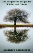 Cover-Bild zum Titel 'Die vergessene Magie der Wälder und Gärten' von 'Eleonore Radtberger'