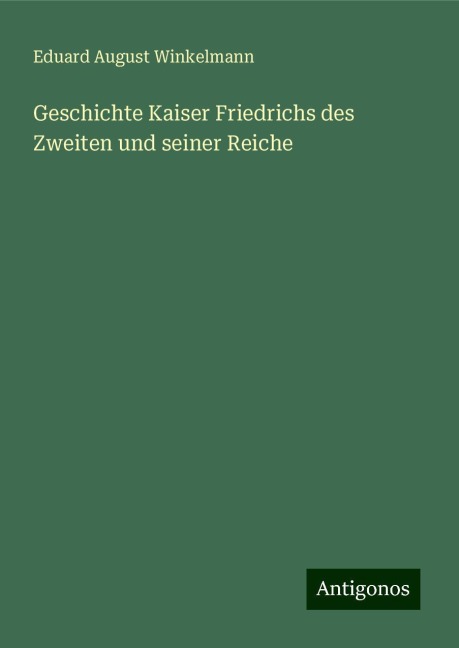 Geschichte Kaiser Friedrichs des Zweiten und seiner Reiche - Eduard August Winkelmann