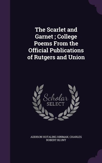 The Scarlet and Garnet; College Poems From the Official Publications of Rutgers and Union - Addison Hotaling Hinman, Charles Robert Blunt