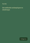 Cover-Bild zum Titel 'Des méthodes antiseptiques en obstétrique' von 'Paul Bar'