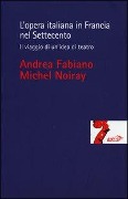 L' opera italiana in Francia nel Settecento. Il viaggio di un'idea di teatro - Andrea Fabiano, Michel Noiray