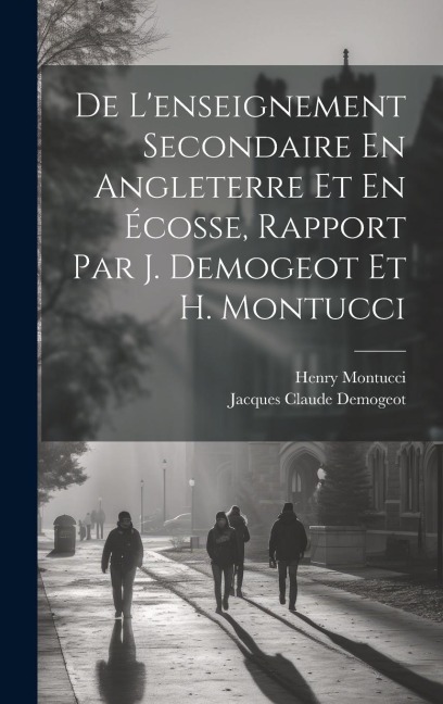 De L'enseignement Secondaire En Angleterre Et En Écosse, Rapport Par J. Demogeot Et H. Montucci - Jacques Claude Demogeot, Henry Montucci