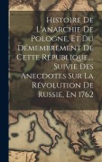 Cover-Bild zum Titel 'Histoire De L'anarchie De Pologne, Et Du Démembrement De Cette République, ... Suivie Des Anecdotes Sur La Révolution De Russie, En 1762' von 'Anonymous'