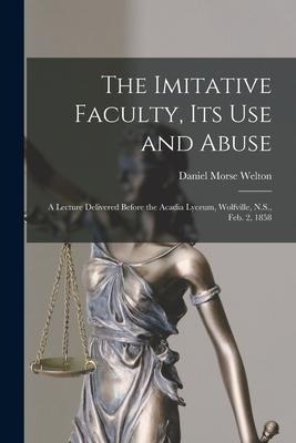 The Imitative Faculty, Its Use and Abuse [microform]: a Lecture Delivered Before the Acadia Lyceum, Wolfville, N.S., Feb. 2, 1858 - Daniel Morse Welton