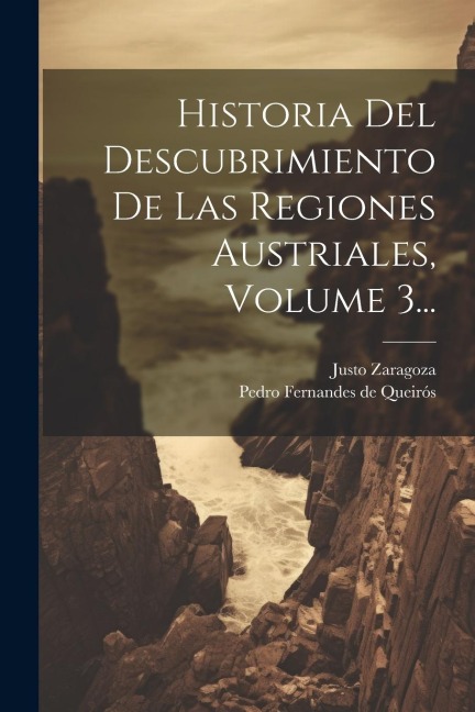 Historia Del Descubrimiento De Las Regiones Austriales, Volume 3... - Justo Zaragoza