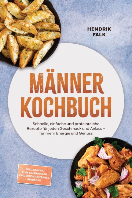 Männer Kochbuch: Schnelle, einfache und proteinreiche Rezepte für jeden Geschmack und Anlass - für mehr Energie und Genuss - inkl. Saucen, Rubs & Marinaden, Projekte & Haltbares, Getränke - Hendrik Falk