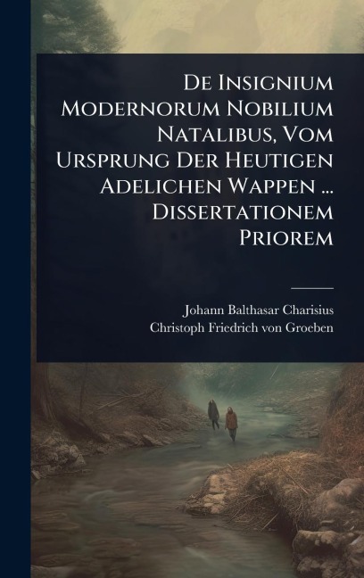 De Insignium Modernorum Nobilium Natalibus, Vom Ursprung Der Heutigen Adelichen Wappen ... Dissertationem Priorem - Johann Balthasar Charisius