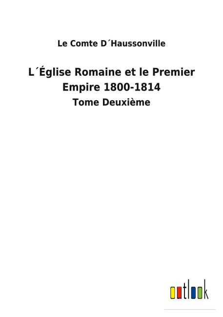 L¿Église Romaine et le Premier Empire 1800-1814 - Le Comte D¿Haussonville
