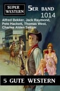 Cover-Bild zum Titel 'Super Western 5er Band 1014 - 5 Gute Western' von 'Alfred Bekker, Charles Alden Seltzer, Thomas West, Pete Hackett, Jack Raymond'