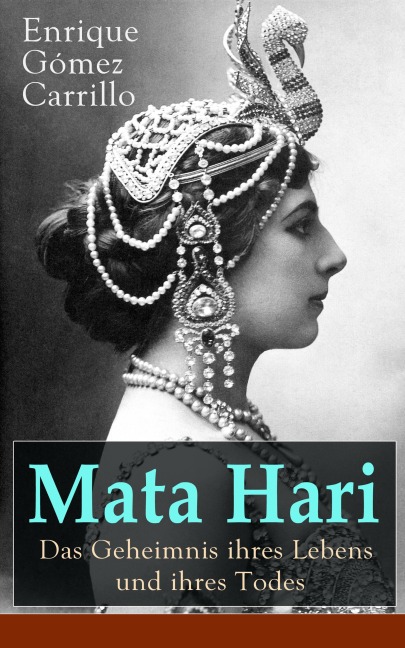 Mata Hari: Das Geheimnis ihres Lebens und ihres Todes - Enrique Gómez Carrillo