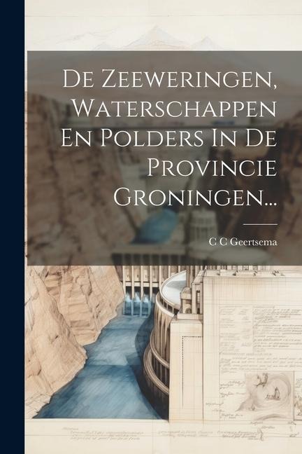 De Zeeweringen, Waterschappen En Polders In De Provincie Groningen... - C. C. Geertsema