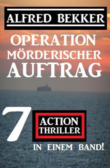 Operation Mörderischer Auftrag: 7 Action Thriller in einem Band - Alfred Bekker