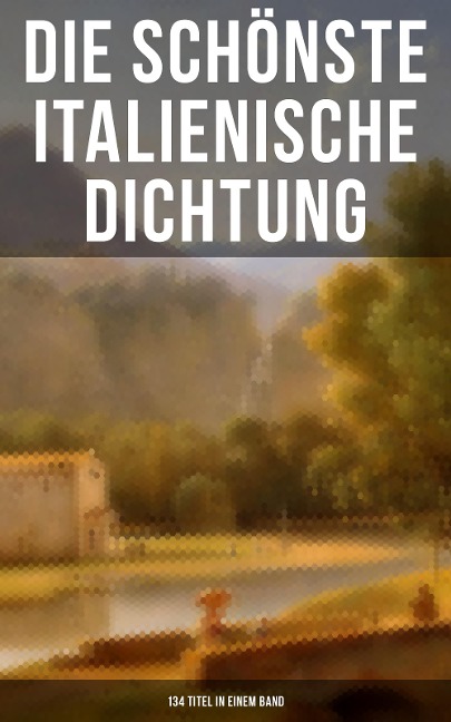 Die schönste italienische Dichtung (134 Titel in einem Band) - Niccolò Machiavelli, Liberale Motense, Pietro Fortini, Carlo Graf Gozzi, Gabriele D'Annunzio