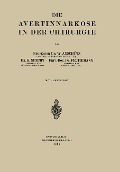 Die Avertinnarkose in der Chirurgie - Wilhelm Anschütz, Fritz Tiemann, K. Specht