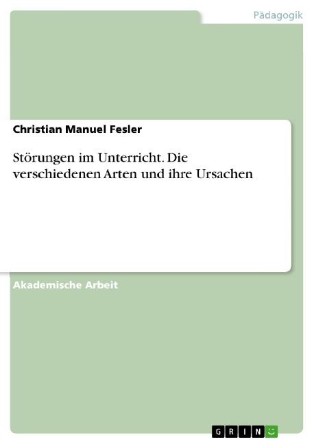 Störungen im Unterricht. Die verschiedenen Arten und ihre Ursachen - Christian Manuel Fesler