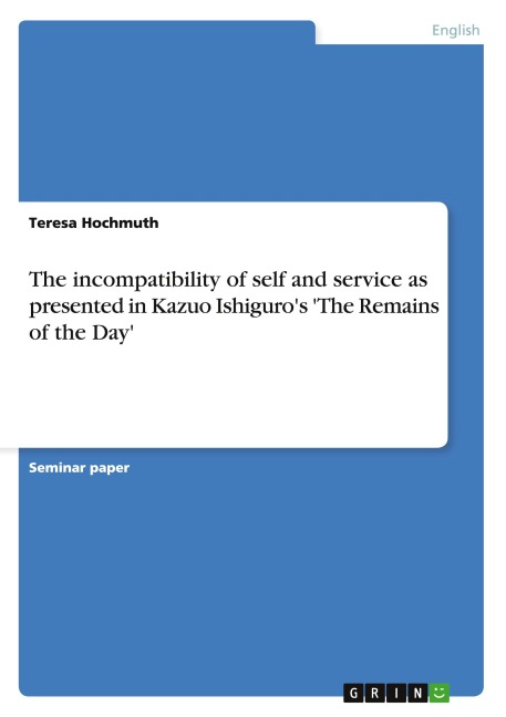 The incompatibility of self and service as presented in Kazuo Ishiguro's 'The Remains of the Day' - Teresa Hochmuth
