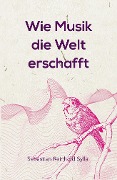 Cover-Bild zum Titel 'Wie Musik die Welt erschafft' von 'Sebastian Reinhold Sylla'