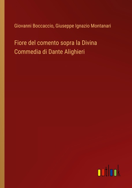 Fiore del comento sopra la Divina Commedia di Dante Alighieri - Giovanni Boccaccio, Giuseppe Ignazio Montanari