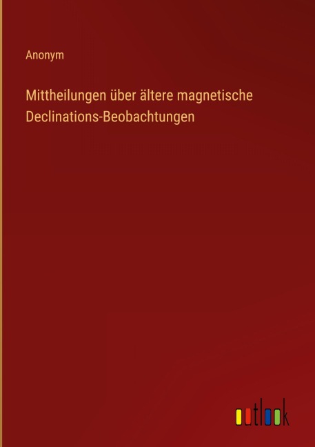 Mittheilungen über ältere magnetische Declinations-Beobachtungen - Anonym