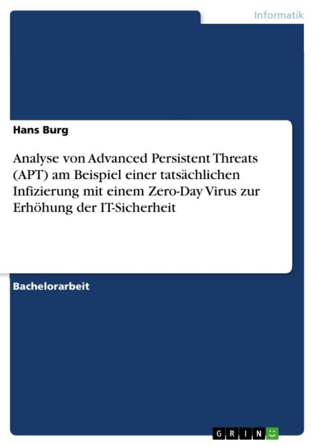 Analyse von Advanced Persistent Threats (APT) am Beispiel einer tatsächlichen Infizierung mit einem Zero-Day Virus zur Erhöhung der IT-Sicherheit - Hans Burg