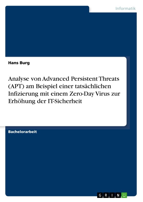 Analyse von Advanced Persistent Threats (APT) am Beispiel einer tatsächlichen Infizierung mit einem Zero-Day Virus zur Erhöhung der IT-Sicherheit - Hans Burg