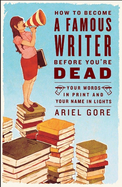 How to Become a Famous Writer Before You're Dead - Ariel Gore