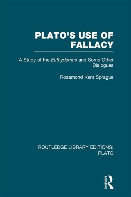 Plato's Use of Fallacy (RLE: Plato) - Rosamond Sprague