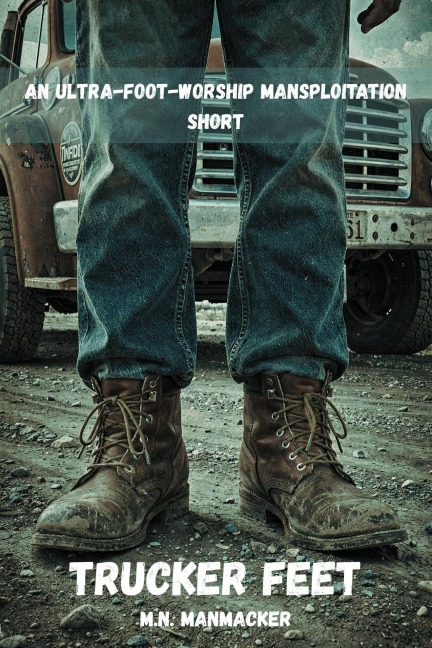 Trucker Feet: An Ultra-Foot-Worship Mansploitation Short - M. N. Manmacker