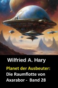 Cover-Bild zum Titel 'Planet der Ausbeuter: Die Raumflotte von Axarabor -  Band 28' von 'Wilfried A. Hary'