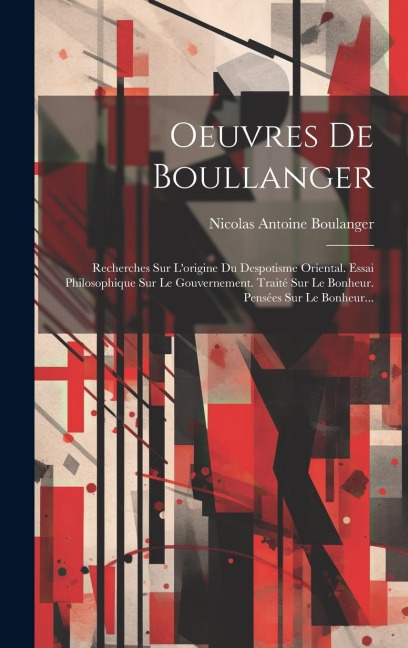Oeuvres De Boullanger: Recherches Sur L'origine Du Despotisme Oriental. Essai Philosophique Sur Le Gouvernement. Traité Sur Le Bonheur. Pensé - Nicolas Antoine Boulanger