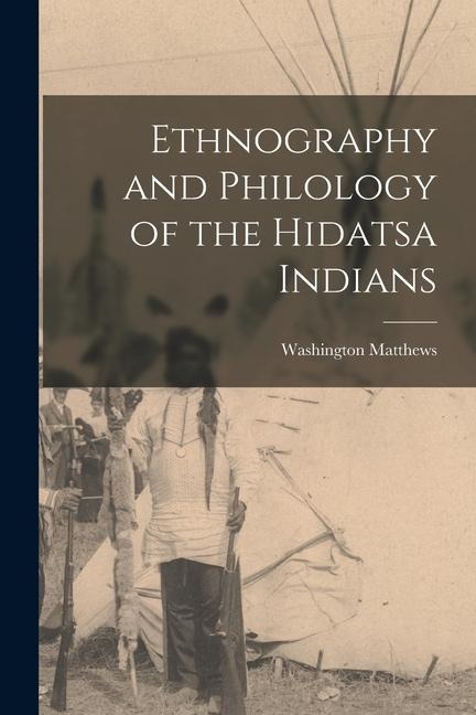 Ethnography and Philology of the Hidatsa Indians - Washington Matthews