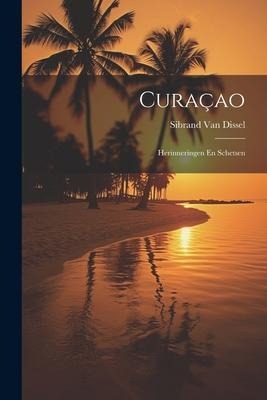 Curaçao: Herinneringen En Schetsen - Sibrand Van Dissel