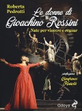 Le donne di Gioachino Rossini. Nate per vincere e regnar - Roberta Pedrotti