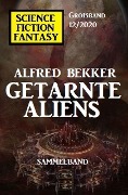 Getarnte Aliens: Science Fiction Fantasy Großband 12/2020 - Alfred Bekker