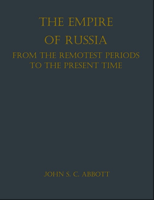 The Empire of Russia: From the Remotest Periods to the Present - John S. C. Abbott