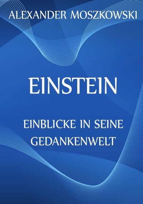 Einstein - Einblicke in seine Gedankenwelt - Alexander Moszkowski