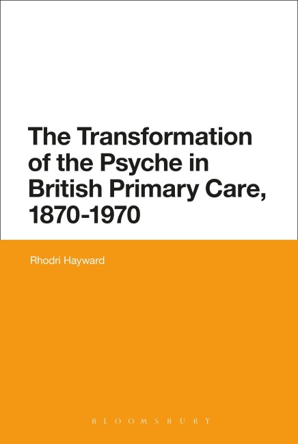 The Transformation of the Psyche in British Primary Care, 1870-1970 - Rhodri Hayward