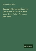 Cover-Bild zum Titel 'Summa de literis missilibus: Ein Formelbuch aus Petri de Hallis kaiserlichen Notars Processus judiciarius' von 'Friedrich Firnhaber'