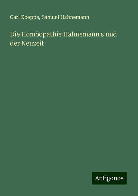 Die Homöopathie Hahnemann's und der Neuzeit - Carl Koeppe, Samuel Hahnemann