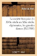 La Société Française Du Xvie Siècle Au Xxe Siècle. Diplomates, Les Grandes Dames de la Fronde - Victor Du Bled