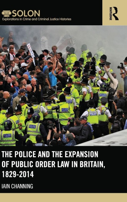 The Police and the Expansion of Public Order Law in Britain, 1829-2014 - Iain Channing