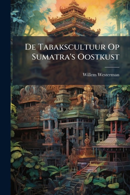 De Tabakscultuur Op Sumatra's Oostkust - Willem Westerman