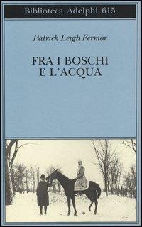 Fra i boschi e l'acqua - Patrick Leigh Fermor