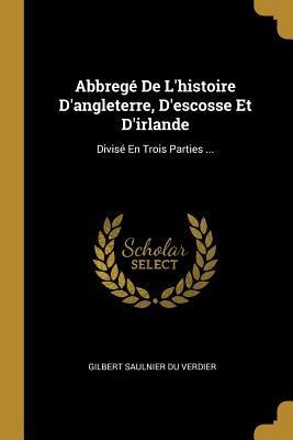 Abbregé De L'histoire D'angleterre, D'escosse Et D'irlande: Divisé En Trois Parties ... - Gilbert Saulnier Du Verdier
