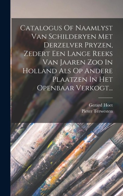 Catalogus Of Naamlyst Van Schilderyen Met Derzelver Pryzen, Zedert Een Lange Reeks Van Jaaren Zoo In Holland Als Op Andere Plaatzen In Het Openbaar Ve - Gerard Hoet, Pieter Terwesten