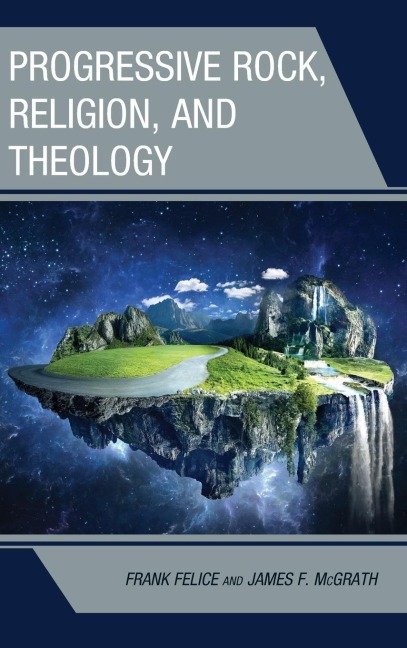 Progressive Rock, Religion, and Theology - Frank Felice, James F. Mcgrath
