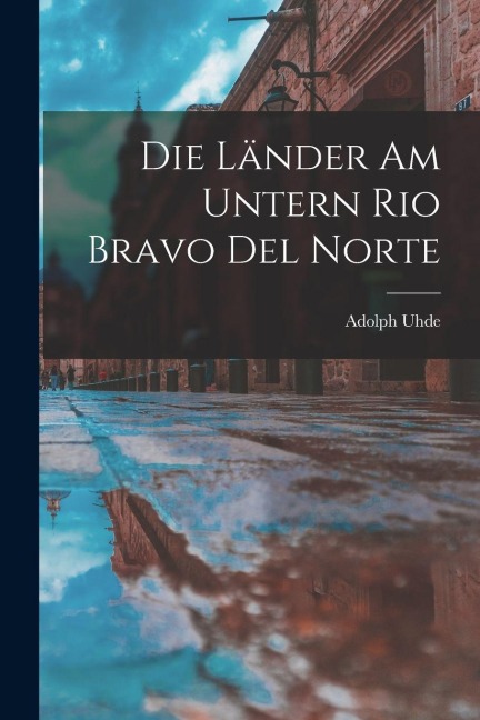Die Länder am untern Rio Bravo del Norte - Adolph Uhde
