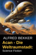 Acan - Die Weltraumstadt: Science Fiction - Alfred Bekker